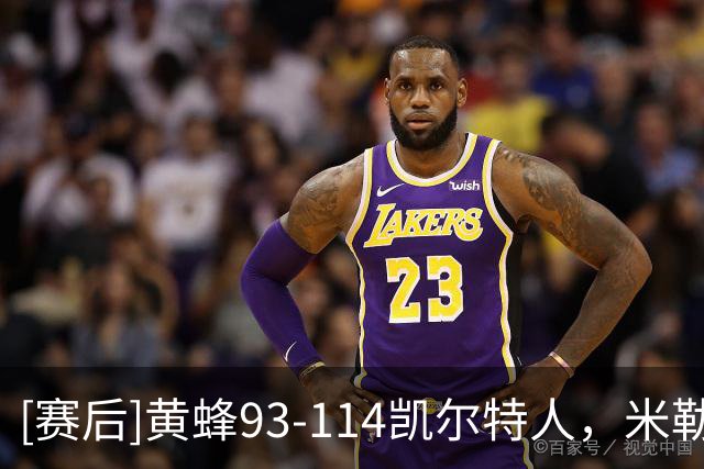 [赛后]黄蜂93-114凯尔特人，米勒16分5板3助，塔图姆19分8板6助